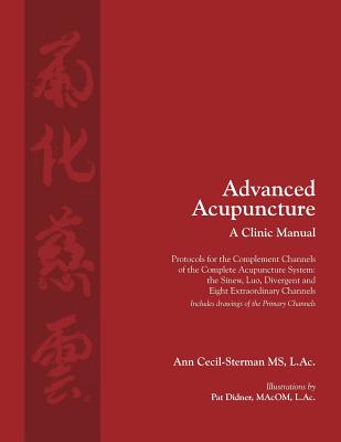Image of Advanced Acupuncture A Clinic Manual: Protocols for the Complement Channels of the Complete Acupuncture System: the Sinew Luo Divergent and Eight E
