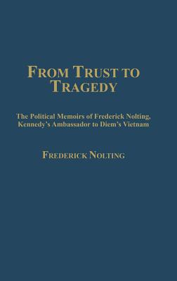 Image of From Trust to Tragedy: The Political Memoirs of Frederick Nolting Kennedy's Ambassador to Diem's Vietnam
