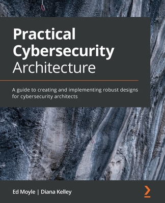 Image of Practical Cybersecurity Architecture: A guide to creating and implementing robust designs for cybersecurity architects
