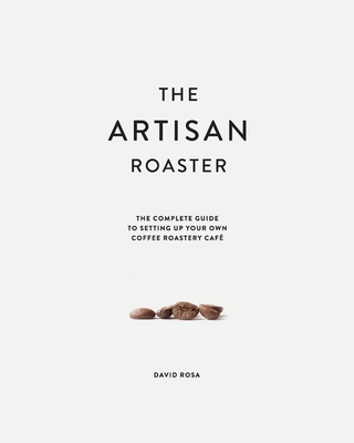 Image of The Artisan Roaster: The Complete Guide To Setting Up Your Own Roastery Cafe