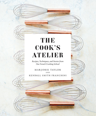 Image of The Cook's Atelier: Recipes Techniques and Stories from Our French Cooking School