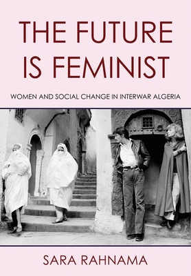 Image of The Future Is Feminist: Women and Social Change in Interwar Algeria