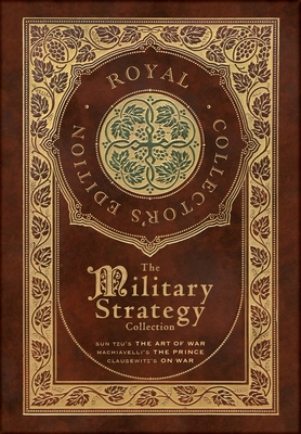 Image of The Military Strategy Collection: Sun Tzu's "The Art of War" Machiavelli's "The Prince" and Clausewitz's "On War" (Royal Collector's Edition) (Case