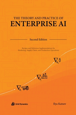 Image of The Theory and Practice of Enterprise AI: Recipes and Reference Implementations for Marketing Supply Chain and Production Operations