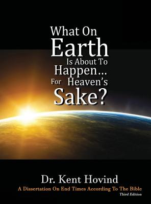 Image of What On Earth Is About To Happen For Heaven's Sake: A Dissertation on End Times According to the Holy Bible